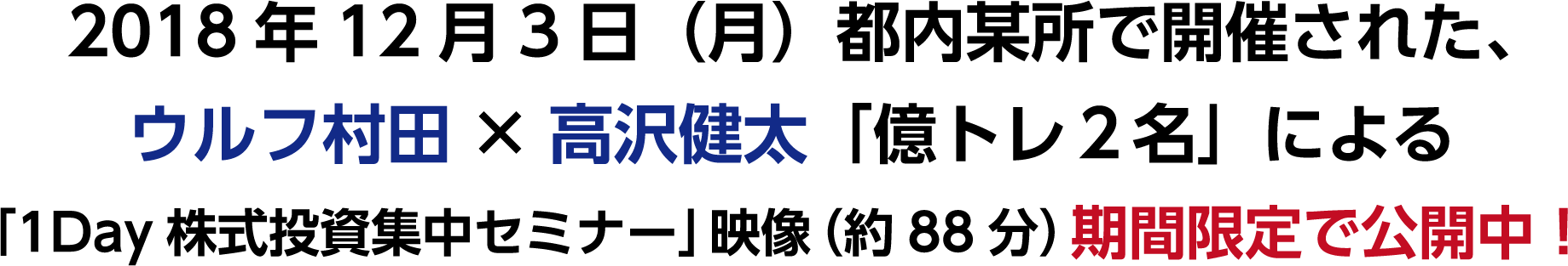 2018年12月3日（月）都内某所で開催された、 ウルフ村田×高沢健太「億トレ２名」による 「1Day株式投資集中セミナー」映像（約88分）期間限定で公開中！